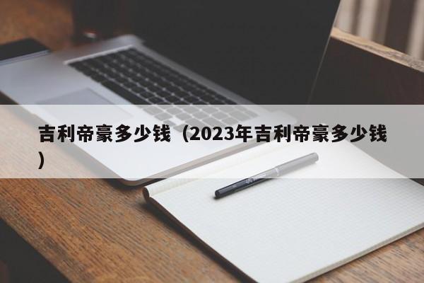 吉利帝豪多少钱（2023年吉利帝豪多少钱）