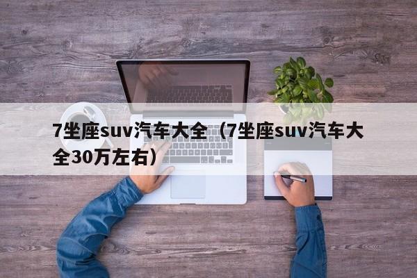 7坐座suv汽车大全（7坐座suv汽车大全30万左右）