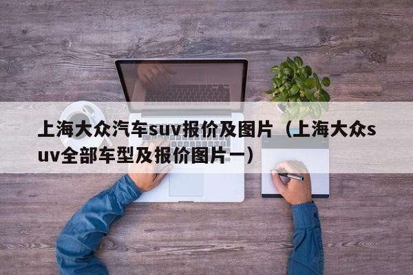 上海大众汽车suv报价及图片（上海大众suv全部车型及报价图片一）