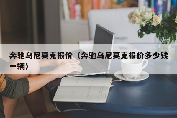 奔驰乌尼莫克报价（奔驰乌尼莫克报价多少钱一辆）