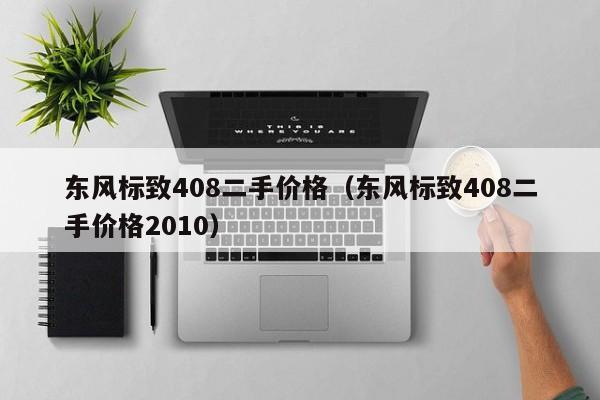 东风标致408二手价格（东风标致408二手价格2010）