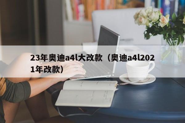 23年奥迪a4l大改款（奥迪a4l2021年改款）