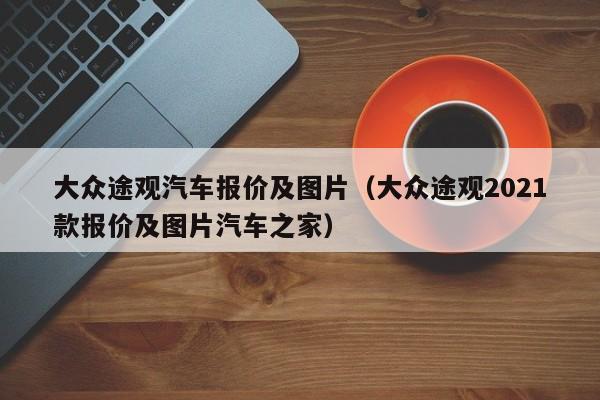 大众途观汽车报价及图片（大众途观2021款报价及图片汽车之家）