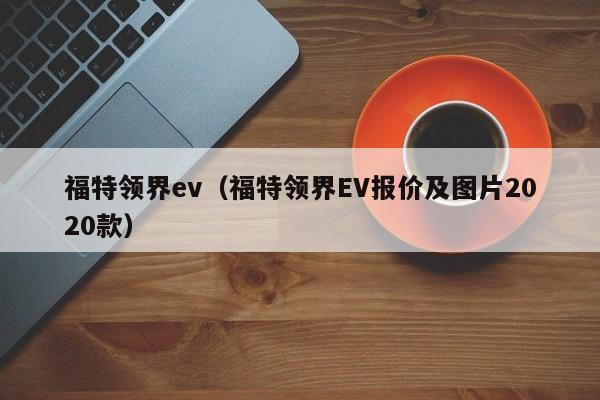 福特领界ev（福特领界EV报价及图片2020款）