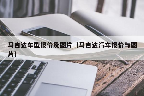 马自达车型报价及图片（马自达汽车报价与图片）