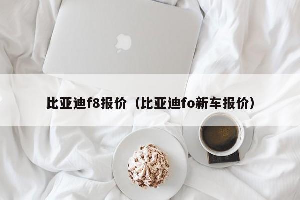 比亚迪f8报价（比亚迪fo新车报价）