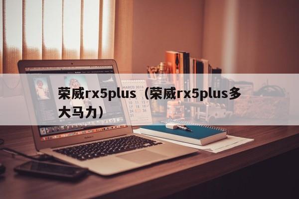 荣威rx5plus（荣威rx5plus多大马力）