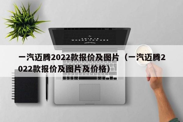 一汽迈腾2022款报价及图片（一汽迈腾2022款报价及图片及价格）