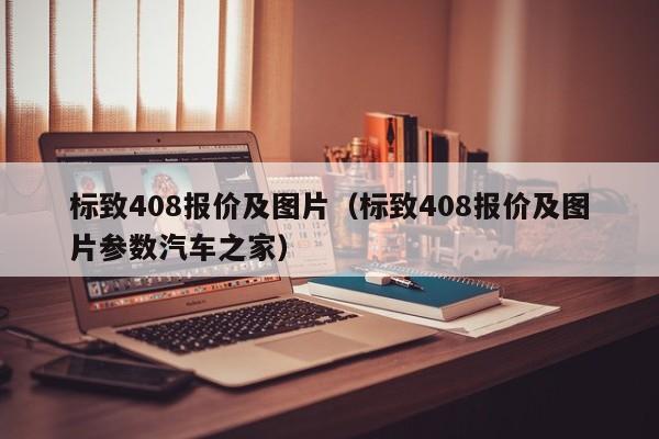 标致408报价及图片（标致408报价及图片参数汽车之家）