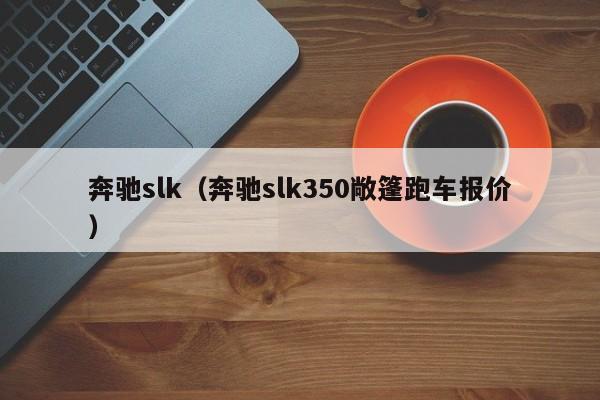 奔驰slk（奔驰slk350敞篷跑车报价）