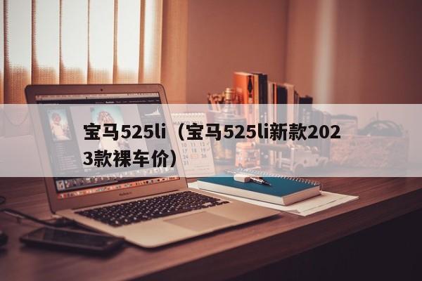 宝马525li（宝马525li新款2023款裸车价）