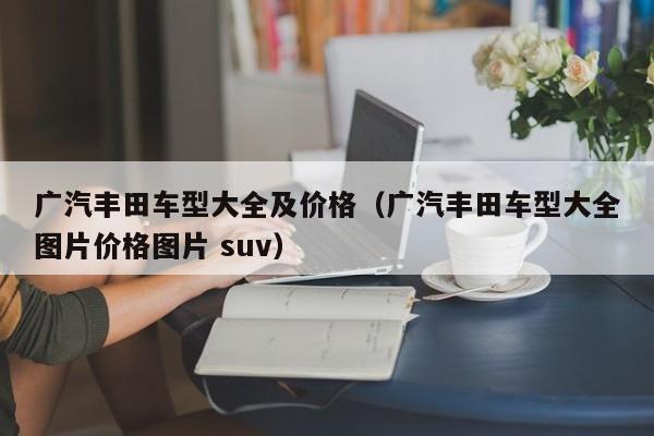 广汽丰田车型大全及价格（广汽丰田车型大全图片价格图片 suv）