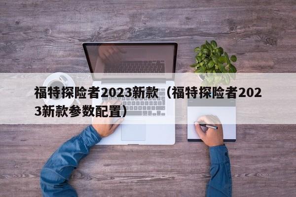 福特探险者2023新款（福特探险者2023新款参数配置）