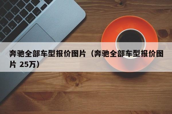 奔驰全部车型报价图片（奔驰全部车型报价图片 25万）