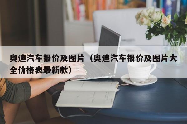 奥迪汽车报价及图片（奥迪汽车报价及图片大全价格表最新款）