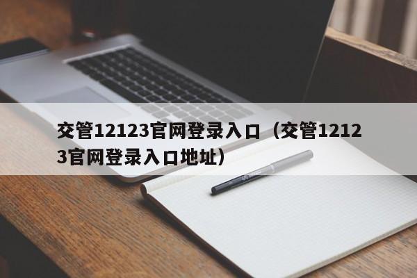 交管12123官网登录入口（交管12123官网登录入口地址）