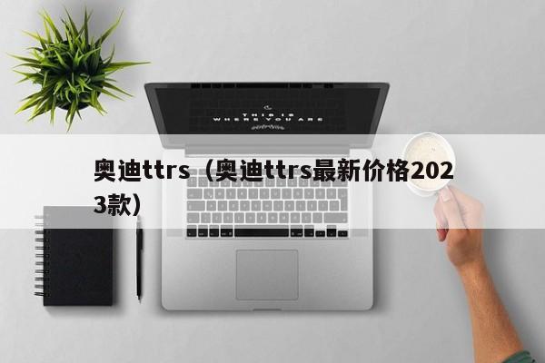 奥迪ttrs（奥迪ttrs最新价格2023款）