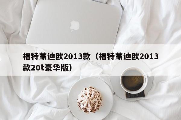 福特蒙迪欧2013款（福特蒙迪欧2013款20t豪华版）