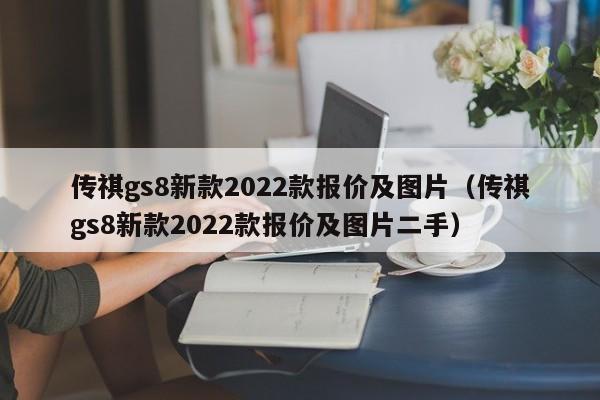 传祺gs8新款2022款报价及图片（传祺gs8新款2022款报价及图片二手）