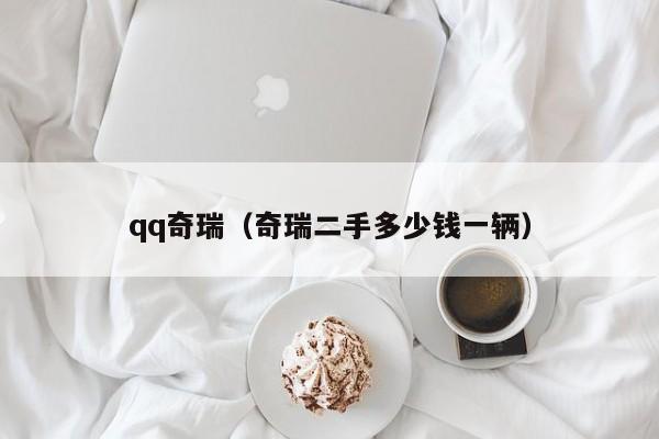 qq奇瑞（奇瑞二手多少钱一辆）