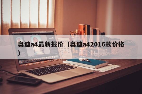 奥迪a4最新报价（奥迪a42016款价格）