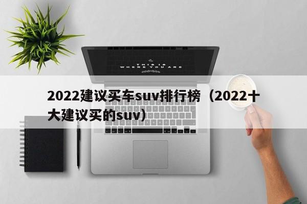 2022建议买车suv排行榜（2022十大建议买的suv）