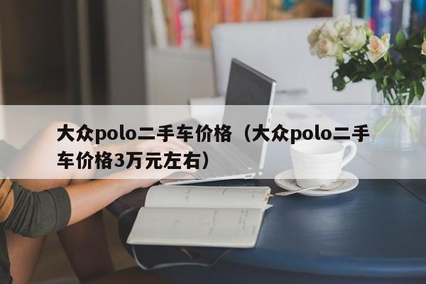 大众polo二手车价格（大众polo二手车价格3万元左右）