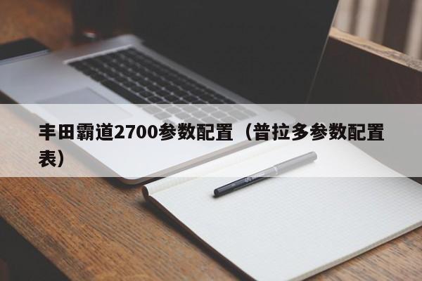 丰田霸道2700参数配置（普拉多参数配置表）