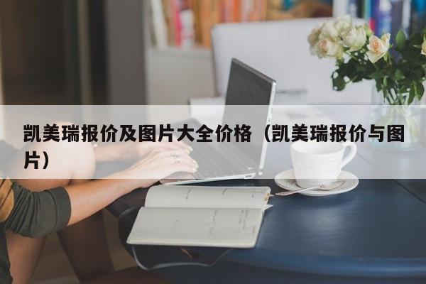 凯美瑞报价及图片大全价格（凯美瑞报价与图片）