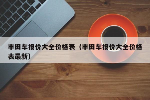 丰田车报价大全价格表（丰田车报价大全价格表最新）