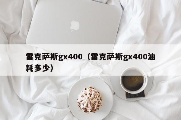 雷克萨斯gx400（雷克萨斯gx400油耗多少）