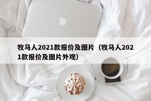 牧马人2021款报价及图片（牧马人2021款报价及图片外观）