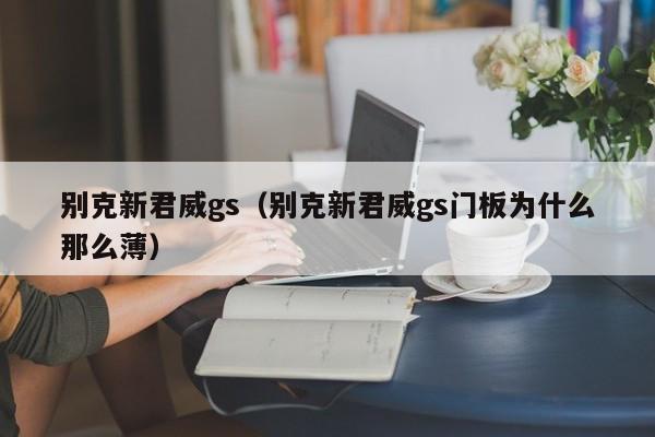 别克新君威gs（别克新君威gs门板为什么那么薄）