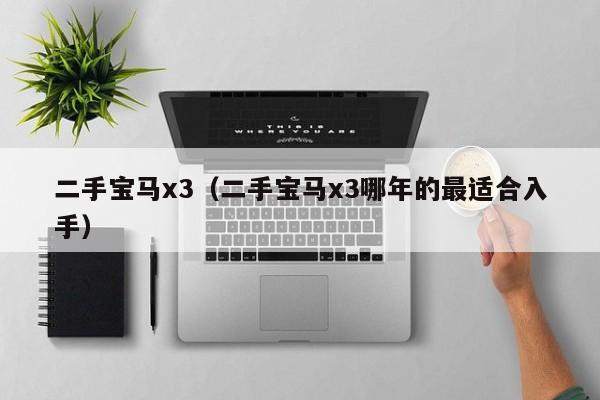 二手宝马x3（二手宝马x3哪年的最适合入手）