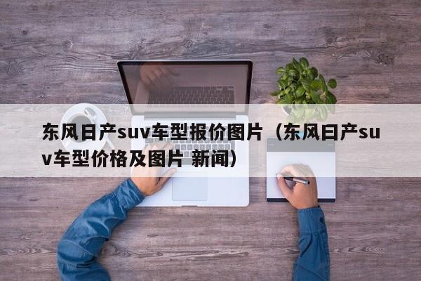 东风日产suv车型报价图片（东风曰产suv车型价格及图片 新闻）