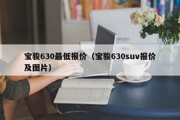 宝骏630最低报价（宝骏630suv报价及图片）