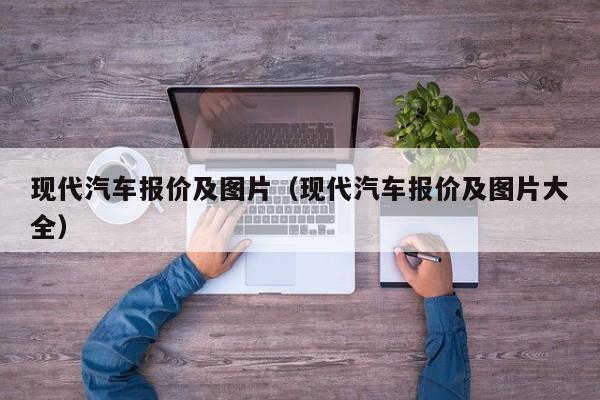 现代汽车报价及图片（现代汽车报价及图片大全）