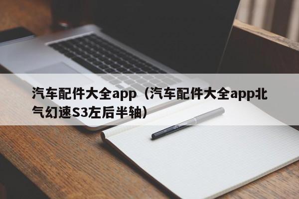 汽车配件大全app（汽车配件大全app北气幻速S3左后半轴）