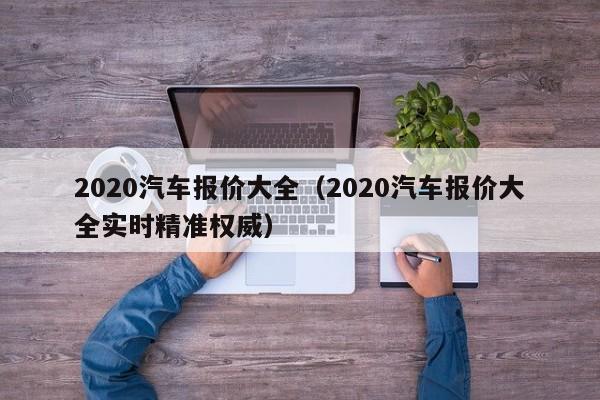 2020汽车报价大全（2020汽车报价大全实时精准权威）