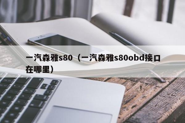 一汽森雅s80（一汽森雅s80obd接口在哪里）