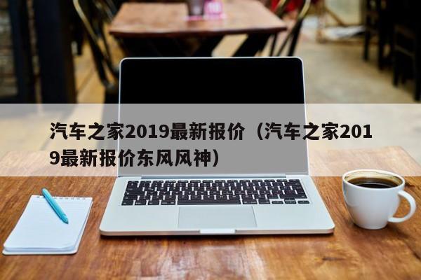 汽车之家2019最新报价（汽车之家2019最新报价东风风神）