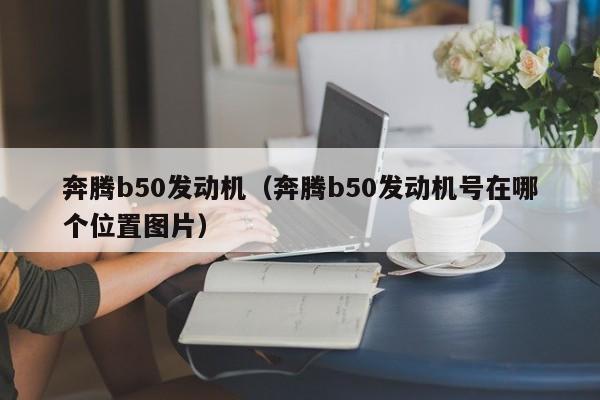 奔腾b50发动机（奔腾b50发动机号在哪个位置图片）