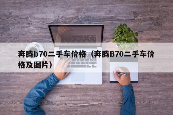 奔腾b70二手车价格（奔腾B70二手车价格及图片）