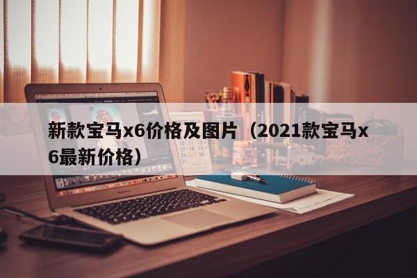 新款宝马x6价格及图片（2021款宝马x6最新价格）