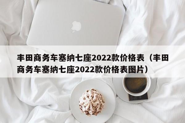 丰田商务车塞纳七座2022款价格表（丰田商务车塞纳七座2022款价格表图片）