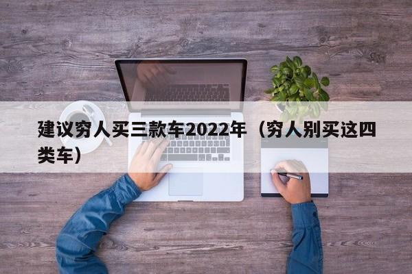 建议穷人买三款车2022年（穷人别买这四类车）