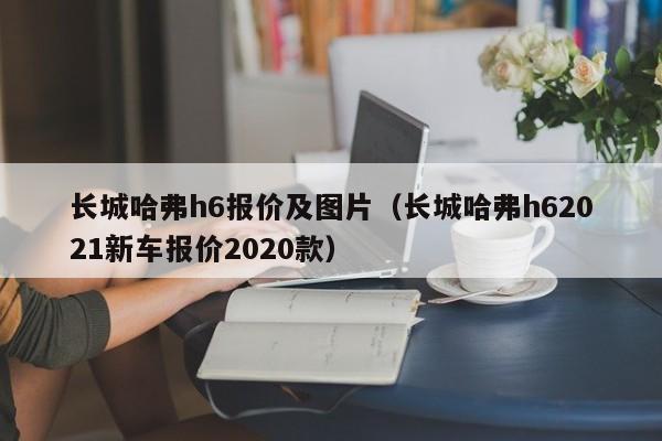 长城哈弗h6报价及图片（长城哈弗h62021新车报价2020款）