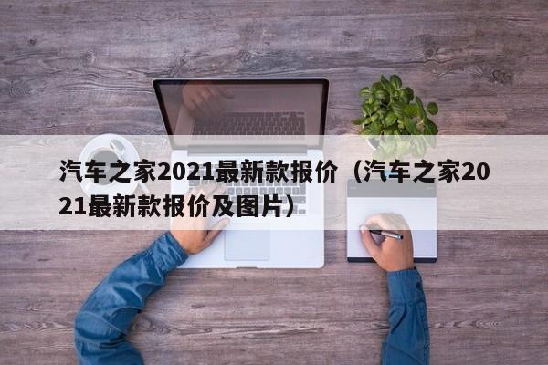 汽车之家2021最新款报价（汽车之家2021最新款报价及图片）