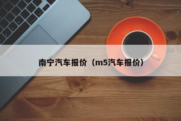 南宁汽车报价（m5汽车报价）