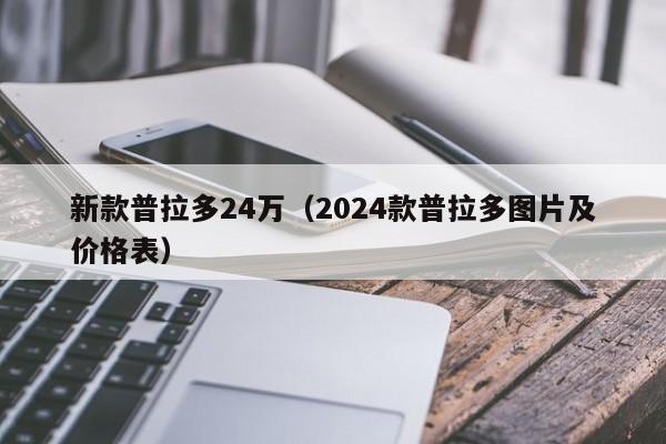 新款普拉多24万（2024款普拉多图片及价格表）